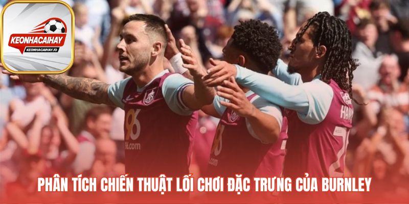 Phân tích chiến thuật Burnley và tử huyệt hàng phòng ngự
