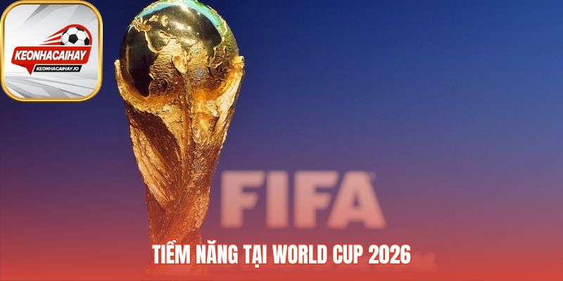 Tiềm năng World Cup 2026 xếp họ vào nhóm ứng viên hàng đầu