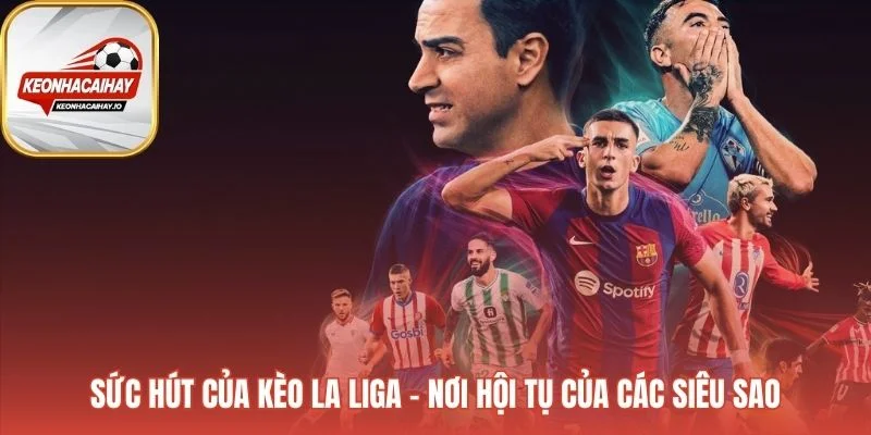 Kèo bóng đá Tây Ban Nha thu hút bởi dàn siêu sao và tính cạnh tranh