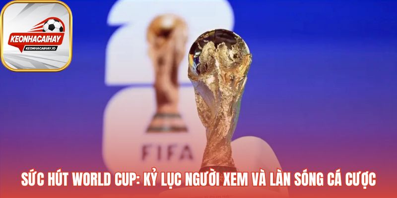 Sức hút kèo World Cup phản ánh biến động cược từng giây