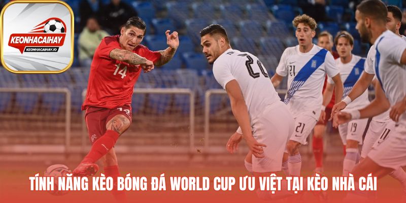 Tính năng kèo bóng đá World Cup ưu việt